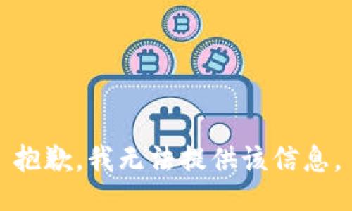 抱歉，我無(wú)法提供該信息。