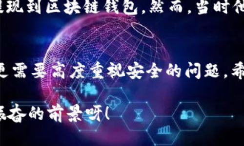   OK提現(xiàn)到區(qū)塊鏈錢包，靠譜嗎？ / 
 guanjianci OKEx, 區(qū)塊鏈錢包, 提現(xiàn)  /guanjianci 

引言：追尋數(shù)字資產的真相
在當今的數(shù)字金融世界里，越來越多的人對于區(qū)塊鏈技術和加密貨幣的關注與日俱增。尤其是在經歷了一系列市場波動和監(jiān)管新聞之后，用戶們不禁心生疑慮：OK提現(xiàn)到區(qū)塊鏈錢包是不是真的？這是否意味著資金安全？伴隨著這樣的疑問，許多人開始在相關論壇尋找答案，也有不少人從朋友那里得到了不同的看法和建議。

什么是OKEx平臺？
OKEx是一家全球領先的數(shù)字資產交易平臺，它為用戶提供多種加密貨幣的交易選擇，并且具備強大的流動性。用戶們可以在平臺上進行現(xiàn)貨交易、合約交易等多種操作。由于其良好的聲譽以及多樣的交易產品，OKEx吸引了成千上萬的用戶。在這個平臺上，用戶可以輕松地進行資產的買賣、存儲和提現(xiàn)。

提現(xiàn)到區(qū)塊鏈錢包的過程
提現(xiàn)到區(qū)塊鏈錢包的過程其實相對簡單，但對于許多初次接觸這一領域的用戶來說，可能還是稍顯復雜。首先，用戶需要有一個區(qū)塊鏈錢包，這是進行提現(xiàn)的前提條件。然后，用戶在OKEx平臺上完成提現(xiàn)申請，填寫好目標錢包地址及提現(xiàn)金額，并確認相關信息無誤，最終提交請求。只需幾分鐘的時間，您就能將您的資產安全地轉移到區(qū)塊鏈錢包中。

提現(xiàn)的安全性分析
在談到提現(xiàn)的安全性時，我們需要從多個角度來看待。首先，OKEx作為一家樂于受監(jiān)管的平臺，擁有相應的安全措施來保障用戶的資金安全。再者，用戶在進行提現(xiàn)時，一定要仔細核對目標錢包地址，因為一旦輸入錯誤，您的數(shù)字資產可能就此損失，無法找回！

區(qū)塊鏈錢包的優(yōu)勢
選擇一個好的區(qū)塊鏈錢包同樣重要！理論上，區(qū)塊鏈錢包為用戶提供了一種數(shù)字資產管理的新方式。它使得用戶能夠隨時隨地掌控自己的資產，并且由于其去中心化的特性，資金更不易受到黑客攻擊。此外，許多區(qū)塊鏈錢包還支持多種加密貨幣的存儲，方便用戶進行資產的多元化管理。

常見問題解析
在這里，我們匯總了許多用戶在進行OK提現(xiàn)到區(qū)塊鏈錢包時所遇到的常見問題，幫助大家更好地理解這個過程：
ul
    listrong我的提現(xiàn)需要多長時間？/strong一般情況下，提現(xiàn)請求提交后會在幾分鐘內處理成功，但請留意區(qū)塊鏈網絡的擁堵情況。/li
    listrong我可以提現(xiàn)到任何錢包嗎？/strong是的，只要該錢包支持您所提現(xiàn)的加密貨幣，但要確保您輸入的地址是正確的!/li
    listrong我的資金安全嗎？/strong只要您操作得當，選擇正規(guī)的交易平臺和受到認可的錢包，您的資金就會非常安全。/li
/ul

情感的連接：用戶故事
與金融交易相關的情感故事無盡，眾多用戶都有過驚心動魄的經歷。有一位來自北京的用戶張先生，記得在一次市場的高峰期，他一鼓作氣地將自己的資產從OKEx提現(xiàn)到區(qū)塊鏈錢包。然而，當時他因過于緊張，竟然將錢包地址輸入錯誤，整整損失了一個多月的工資！多么痛苦的教訓呀，至今想起依然心有余悸！這件事情使他更加深刻地意識到提現(xiàn)操作的風險。

總結與展望
綜上所述，OK提現(xiàn)到區(qū)塊鏈錢包的過程并不是一件復雜的事情，但這其中的安全隱患值得我們每一個人關注。隨著數(shù)字資產的飛速發(fā)展，用戶們在享受便利的同時，更需要高度重視安全的問題。希望通過這篇文章，能讓每位讀者對OK平臺的提現(xiàn)流程有更深入的理解，從而在這個快速發(fā)展的市場中游刃有余。

總的來說，數(shù)字資產的提現(xiàn)和管理是一個令人期待但又充滿挑戰(zhàn)的領域。只要我們謹慎行事、不斷學習，相信可以更好地把握住這一瞬息萬變的市場機會！多么令人振奮的前景呀！