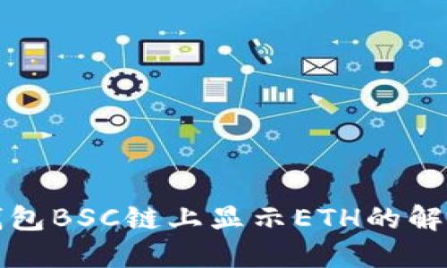 小狐錢包BSC鏈上顯示ETH的解決方案