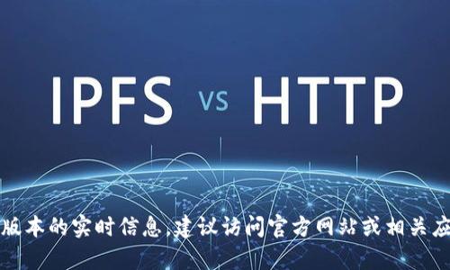 抱歉，我無(wú)法提供有關(guān)小狐錢包最新版本的實(shí)時(shí)信息。建議訪問(wèn)官方網(wǎng)站或相關(guān)應(yīng)用商店以獲取最新的版本更新信息。