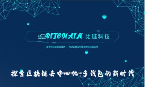 探索區(qū)塊鏈去中心化：多錢包的新時代