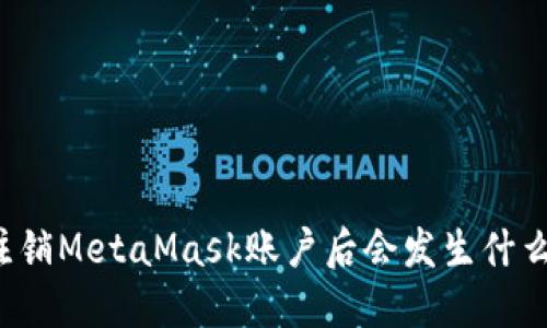 注銷MetaMask賬戶后會發(fā)生什么？