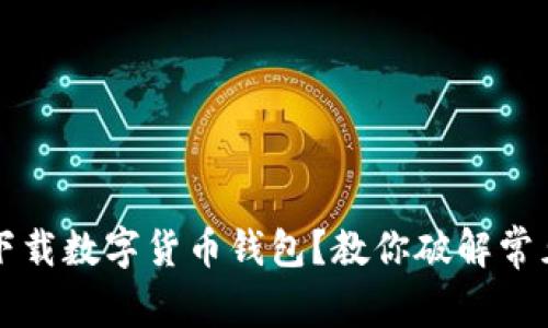 無法下載數(shù)字貨幣錢包？教你破解常見問題