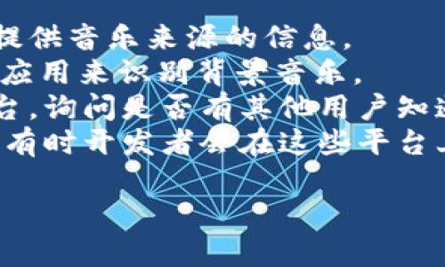 小狐錢包背景音樂的名稱可能并沒有一個(gè)特定的官方名稱，因?yàn)椴煌陌姹竞透驴赡軙?huì)使用不同的音樂。為了找到具體的音樂，可以嘗試以下方法：

1. **在應(yīng)用內(nèi)查找**：一些應(yīng)用可能會(huì)在設(shè)置或幫助頁面中提供音樂來源的信息。
2. **音頻識(shí)別應(yīng)用**：使用像Shazam或SoundHound這樣的應(yīng)用來識(shí)別背景音樂。
3. **論壇和社群**：訪問小狐錢包的用戶論壇或社交媒體平臺(tái)，詢問是否有其他用戶知道該背景音樂的名稱。
4. **官方網(wǎng)站**：查看小狐錢包的官方網(wǎng)站或社交媒體更新，有時(shí)開發(fā)者會(huì)在這些平臺(tái)上分享應(yīng)用的音樂信息。

如果你還有其他具體問題或需要進(jìn)一步的幫助，請(qǐng)告訴我！