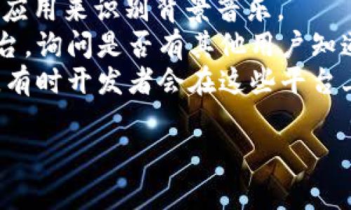 小狐錢包背景音樂的名稱可能并沒有一個(gè)特定的官方名稱，因?yàn)椴煌陌姹竞透驴赡軙?huì)使用不同的音樂。為了找到具體的音樂，可以嘗試以下方法：

1. **在應(yīng)用內(nèi)查找**：一些應(yīng)用可能會(huì)在設(shè)置或幫助頁面中提供音樂來源的信息。
2. **音頻識(shí)別應(yīng)用**：使用像Shazam或SoundHound這樣的應(yīng)用來識(shí)別背景音樂。
3. **論壇和社群**：訪問小狐錢包的用戶論壇或社交媒體平臺(tái)，詢問是否有其他用戶知道該背景音樂的名稱。
4. **官方網(wǎng)站**：查看小狐錢包的官方網(wǎng)站或社交媒體更新，有時(shí)開發(fā)者會(huì)在這些平臺(tái)上分享應(yīng)用的音樂信息。

如果你還有其他具體問題或需要進(jìn)一步的幫助，請(qǐng)告訴我！