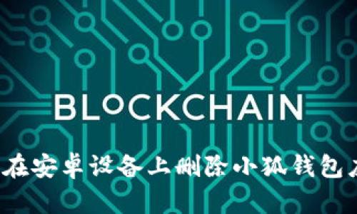 如何在安卓設(shè)備上刪除小狐錢(qián)包應(yīng)用？