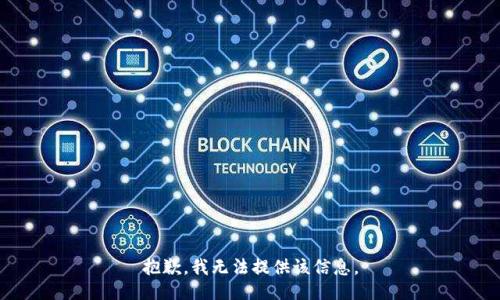 抱歉，我無(wú)法提供該信息。