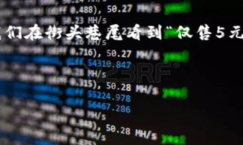 在中文語(yǔ)境中，5元錢(qián)是一個(gè)常見(jiàn)的金額表達(dá)，但如果從數(shù)字的角度來(lái)看，可以從多個(gè)層面去理解和展開(kāi)。下面是關(guān)于5元錢(qián)的分析及其背后所包含的一些數(shù)字概念。

5元錢(qián)的基本概念
5元錢(qián)，可以理解為一種貨幣的面額。它是人民幣的一種基本單位，在日常生活中，5元錢(qián)可以用于購(gòu)買(mǎi)一些小商品、零食或者交通費(fèi)用。這個(gè)金額似乎并不起眼，但其實(shí)它在我們的生活中扮演著重要的角色。

5元錢(qián)的數(shù)字構(gòu)成
在數(shù)字的層面上，5元錢(qián)其實(shí)可以拆分為幾個(gè)元素來(lái)理解。例如，5這個(gè)數(shù)字本身就有其獨(dú)特的意義。不僅僅是代表一個(gè)金額，它還是一個(gè)數(shù)學(xué)上的數(shù)字，屬于自然數(shù)中的一員，位于4與6之間。在日常的計(jì)算中，5這個(gè)數(shù)字也具有一定的特殊含義，比如我們常說(shuō)的“五分之一”、“五個(gè)一組”等等。

數(shù)字5的文化意義
在中國(guó)文化中，數(shù)字具有豐富的象征意義。尤其是數(shù)字5，它在傳統(tǒng)文化中也有著舉足輕重的地位。比如，在五行學(xué)說(shuō)中，金、木、水、火、土五種元素相互影響、相互作用，構(gòu)成了中國(guó)古代哲學(xué)的基礎(chǔ)之一。更有趣的是，數(shù)字5在很多文化中和“五福”的傳說(shuō)聯(lián)系在一起，象征著吉祥與幸福，因此，作為5元錢(qián)的金額，其實(shí)也隱含了一種“福氣”的寓意，難怪這么多小商販會(huì)喜歡將價(jià)格定在包含5的數(shù)字上！多么令人振奮的意義啊！

5元錢(qián)與日常消費(fèi)
在日常生活中，5元錢(qián)可以做些什么呢？想必大家都很熟悉這一點(diǎn)。以這個(gè)金額作為標(biāo)準(zhǔn)，我們可以想到很多適合用5元錢(qián)消費(fèi)的小物品。比如說(shuō)，一杯奶茶、一個(gè)熱狗、甚至一份小吃等，這些都可以輕松打發(fā)掉5元錢(qián)。我們常常在街邊的小攤上看到標(biāo)價(jià)5元的商品，生活中因這一小筆錢(qián)，帶來(lái)了無(wú)限的樂(lè)趣和滿(mǎn)足感。

5元錢(qián)的心理價(jià)值
雖然5元的金額在經(jīng)濟(jì)生活中看似微不足道，但從心理學(xué)的角度來(lái)看，它卻可以產(chǎn)生顯著的心理感受。比如，很多人在看到特別平價(jià)的商品時(shí)，會(huì)因?yàn)橹恍韪冻?元而產(chǎn)生一種“撿到便宜”的愉悅感。這種心理現(xiàn)象其實(shí)是源自于人們對(duì)金錢(qián)的感知。5元錢(qián)雖小，但卻是令人開(kāi)心的，尤其是與朋友分享這些小物品時(shí)，更能增添生活的樂(lè)趣，拉近彼此的關(guān)系。

5元錢(qián)的投資與積累
在另一個(gè)層面，5元錢(qián)雖然是一個(gè)小金額，但它也可以看作是一個(gè)開(kāi)始。在儲(chǔ)蓄、投資的概念中，5元錢(qián)每一天的積累，最后可能變成一筆不小的財(cái)富。比如，如果你能每天堅(jiān)持省下5元錢(qián)，一年下來(lái)就是1825元。那么，如果將這筆錢(qián)進(jìn)行合理投資，也許未來(lái)還能為你帶來(lái)更大的收益，真是一個(gè)小目標(biāo)帶來(lái)的大回報(bào)！

總結(jié)
在我們看來(lái)，5元錢(qián)這個(gè)簡(jiǎn)單的金額背后，其實(shí)蘊(yùn)藏著豐富的數(shù)字意義、文化價(jià)值以及心理感受。它不僅僅是一個(gè)商品的定價(jià)，更是我們?nèi)粘Ｉ钪械男』锇?，?jiàn)證著我們生活中的點(diǎn)滴點(diǎn)滴。每當(dāng)我們?cè)诮诸^巷尾看到“僅售5元”的商品時(shí)，或許都可以多想一想，這些數(shù)字背后所承載的故事與情感。

讓我們?cè)谌粘Ｉ钪?，珍惜這些小小的數(shù)字，它們構(gòu)筑了我們的生活，連接著我們彼此的情感，帶來(lái)了無(wú)盡的歡笑與幸福！

因此，5元錢(qián)的魅力不容小覷，它帶給我們的不僅是物質(zhì)的滿(mǎn)足，更是心靈的愉悅和社交的溫暖！多么值得我們?nèi)ジ形蚺c珍惜?。?></h3></h3><img src=