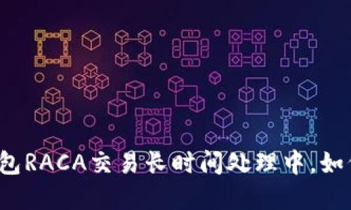 小狐錢包RACA交易長時間處理中，如何解決？