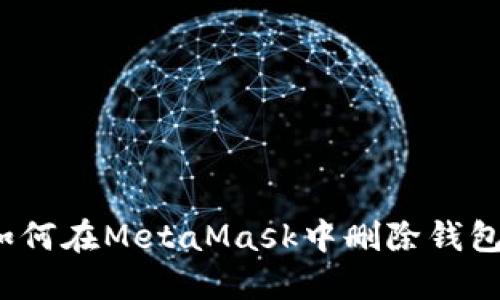 如何在MetaMask中刪除錢包？