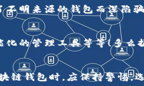   
區(qū)塊鏈錢包是騙局嗎？深入分析與真相揭示  
區(qū)塊鏈錢包，投資風(fēng)險，數(shù)字資產(chǎn)/guanjianci

引言：區(qū)塊鏈錢包的崛起  
近年來，隨著比特幣和其他加密貨幣的迅猛發(fā)展，區(qū)塊鏈錢包的概念逐漸深入人心。然而，隨之而來的還有諸多質(zhì)疑與困惑，尤其是關(guān)于“區(qū)塊鏈錢包是騙局嗎？”這個問題，成為了許多投資者和用戶心中的疑慮。區(qū)塊鏈錢包究竟是什么？它真的安全嗎？我們今天就來深入探討這一話題。

什么是區(qū)塊鏈錢包？  
首先，讓我們明確區(qū)塊鏈錢包的基本定義。區(qū)塊鏈錢包是存儲、發(fā)送、接收加密貨幣的工具。它可以是軟件、硬件或紙質(zhì)形式，目的是幫助用戶管理其數(shù)字資產(chǎn)。通俗來說，區(qū)塊鏈錢包就像一個銀行賬戶，但它是去中心化的，用戶對自己的資產(chǎn)擁有完全的控制權(quán)！

區(qū)塊鏈錢包的工作原理  
區(qū)塊鏈錢包依賴于區(qū)塊鏈技術(shù)，用戶通過錢包生成的私鑰和公鑰組合來進(jìn)行交易。私鑰是保密信息，而公鑰是公開信息，相當(dāng)于銀行賬戶號碼。當(dāng)你通過錢包發(fā)送加密貨幣時，錢包會使用你的私鑰對交易進(jìn)行簽名，以證明交易的合法性。這一過程保證了用戶資產(chǎn)的安全性，盡管整個網(wǎng)絡(luò)是公開的！

關(guān)于騙局的質(zhì)疑  
那么，區(qū)塊鏈錢包到底存在哪些騙局呢？首先，一些不法分子利用用戶對新技術(shù)的無知，開發(fā)出偽造的錢包應(yīng)用，誘導(dǎo)用戶輸入個人信息或者私鑰，從而導(dǎo)致資產(chǎn)被盜。此外，某些投資項目可能打著“區(qū)塊鏈錢包”的名義，實際上卻是非法集資或龐氏騙局！許多投資者在盲目跟風(fēng)中，陷入了資金損失的深淵。

如何識別真正的區(qū)塊鏈錢包？  
面對眾多的區(qū)塊鏈錢包，如何識別真正的、安全的錢包至關(guān)重要。首先，選擇知名度高、用戶評價好的錢包，非常關(guān)鍵！此外，關(guān)注其開源程度和社區(qū)的活躍程度也是選擇的要素之一。開源錢包允許用戶檢查代碼，透明性更高，安全性更有保障！同時，不要輕信陌生人的建議，尤其是在社交媒體上，牢記網(wǎng)絡(luò)安全的基本常識。

保護(hù)你的數(shù)字資產(chǎn)  
擁有區(qū)塊鏈錢包并不意味著自動安全，用戶需要主動保護(hù)自己的私鑰！絕對不要將私鑰保存在電子設(shè)備上，最好使用離線的方法進(jìn)行保存，例如紙質(zhì)存儲或硬件錢包。此外，啟用雙重認(rèn)證功能，定期檢查交易記錄，確保資金安全。多么令人振奮！只要你足夠謹(jǐn)慎，就能最大限度地降低風(fēng)險，安心享受區(qū)塊鏈技術(shù)帶來的便利！

真實案例分享  
在探討區(qū)塊鏈錢包的真實面貌時，我們不妨分享一些實際案例。許多早期采用比特幣的投資者，通過安全、可靠的錢包成功獲利，同時也有一些投資者因選擇了不明來源的錢包而深陷騙局的泥潭！例如，某投資者在一個不知名的網(wǎng)站上下載了錢包應(yīng)用，導(dǎo)致其賬戶幾乎被清空。因此，真實案例往往提醒我們，選擇與安全并重，絕對不容忽視！

區(qū)塊鏈錢包的未來發(fā)展  
在未來，隨著區(qū)塊鏈技術(shù)的不斷進(jìn)步和普及，區(qū)塊鏈錢包的使用場景將愈加廣泛。預(yù)計會出現(xiàn)更多創(chuàng)新型的錢包產(chǎn)品，例如支持多種資產(chǎn)的綜合錢包、更加智能化的管理工具等等！多么振奮人心的消息！未來的區(qū)塊鏈錢包將不再僅限于存儲與轉(zhuǎn)賬，而是為用戶提供更全面的數(shù)字資產(chǎn)管理解決方案。

結(jié)語：走出誤區(qū)，理性投資  
總結(jié)來說，區(qū)塊鏈錢包本身并不是騙局，而是技術(shù)與應(yīng)用的結(jié)合。只是在這個新興市場中，缺乏對安全性和選擇標(biāo)準(zhǔn)的了解導(dǎo)致用戶迷失方向。因此，在使用區(qū)塊鏈錢包時，應(yīng)保持警惕，選擇合法、安全的錢包，并始終關(guān)注自身的數(shù)字資產(chǎn)安全。希望每一個投資者都能在這一數(shù)字浪潮中，找到屬于自己的安全之路，實現(xiàn)財富的增長與價值的提升！