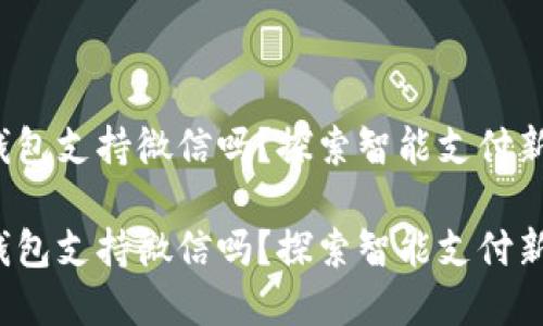 數(shù)字錢(qián)包支持微信嗎？探索智能支付新選擇！

數(shù)字錢(qián)包支持微信嗎？探索智能支付新選擇！