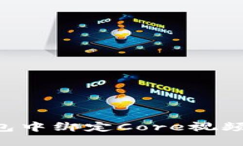 如何在小狐錢包中綁定Core視頻：詳細步驟指南