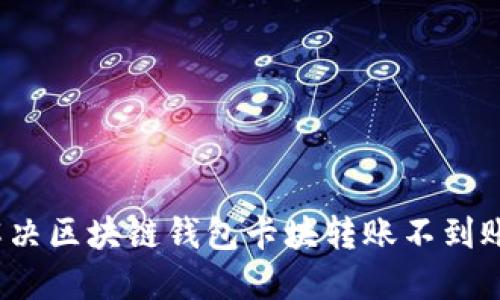 如何解決區(qū)塊鏈錢包卡塊轉(zhuǎn)賬不到賬問題？