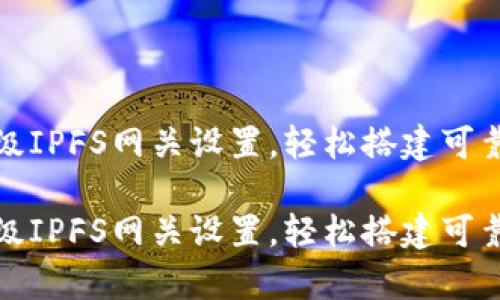 小狐錢包高級(jí)IPFS網(wǎng)關(guān)設(shè)置，輕松搭建可靠的存儲(chǔ)方案

小狐錢包高級(jí)IPFS網(wǎng)關(guān)設(shè)置，輕松搭建可靠的存儲(chǔ)方案