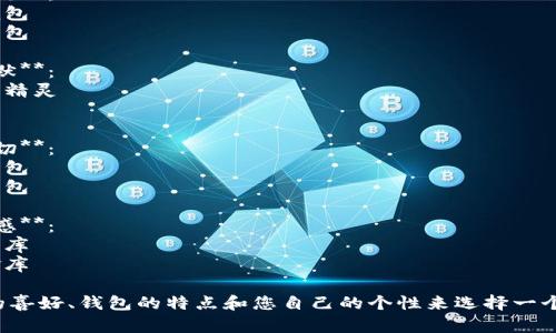 為您的數字錢包起個好的昵稱，可以考慮以下幾種不同風格的名字：

1. **簡潔風**：
   - 錢包小助手
   - 電子寶盒

2. **時尚潮流**：
   - 數字潮包
   - 未來錢包

3. **趣味幽默**：
   - 錢包小精靈
   - 小錢錢

4. **溫馨親切**：
   - 愛心錢包
   - 幸福寶包

5. **高科技感**：
   - 智能財庫
   - 數字金庫

可以根據您的喜好、錢包的特點和您自己的個性來選擇一個合適的昵稱！