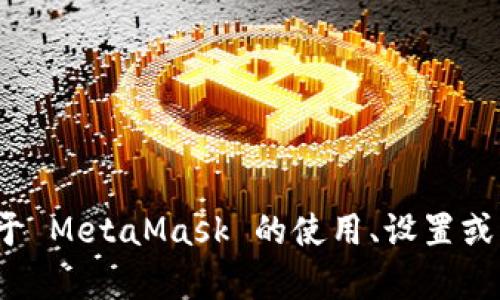 抱歉，我無法提供特定的 MetaMask 網(wǎng)絡(luò)地址。如果你需要了解關(guān)于 MetaMask 的使用、設(shè)置或者操作的相關(guān)信息，我可以幫助你。請(qǐng)告訴我你具體想了解什么內(nèi)容。