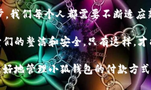   小狐錢包如何快速刪除付款方式？輕松管理你的支付設(shè)置！ /   
 guanjianci 小狐錢包, 刪除付款方式, 支付設(shè)置 /guanjianci 

引言
在這個數(shù)字化飛速發(fā)展的時代，移動支付已經(jīng)成為我們生活中不可或缺的一部分。而在眾多支付工具中，小狐錢包因其便捷和安全的特點備受歡迎。然而，在使用過程中，很多用戶可能會遇到需要刪除舊有付款方式的情況。無論是信用卡、借記卡，還是其他支付工具，知道如何快速而有效地管理你的付款方式是至關(guān)重要的！那么，小狐錢包到底該如何刪除付款方式呢？讓我們來深入探討這個話題。

第一步：打開小狐錢包應(yīng)用
首先，確保你已經(jīng)在手機(jī)上安裝了小狐錢包應(yīng)用，并且已經(jīng)登陸了你的賬戶。點開應(yīng)用后，你將看到一個友好的用戶界面，通常會有“首頁”、“交易記錄”、“我的錢包”等選項。在這里，你的付款方式和賬戶信息都可以一目了然。哇，十分快捷的操作體驗，讓人心情愉悅呢！

第二步：進(jìn)入“我的錢包”頁面
你需要找到“我的錢包”或者類似的選項，這通常在應(yīng)用界面的下方或者側(cè)邊欄中。點擊進(jìn)入這個頁面后，你會看到你的賬戶信息、余額以及各種設(shè)置選項。在這個關(guān)鍵的階段，讓我們一起細(xì)致地查看，確保我們找對了方向！

第三步：選擇“付款方式”選項
在“我的錢包”頁面中，你會找到一個叫做“付款方式”或者“支付設(shè)置”的選項。點擊這個鏈接，進(jìn)入到你的付款方式管理頁面。這里會列出你之前添加的所有付款方式，是時候檢查一下哪些需要被刪除了！

第四步：刪除不需要的付款方式
在付款方式頁面，找到你想要刪除的那一項。通常情況下，每個付款方式旁邊會有一個“刪除”或者“編輯”的按鈕。點擊“刪除”之后，系統(tǒng)會彈出確認(rèn)框，詢問你是否確定要移除該付款方式。哈哈，真是貼心的設(shè)計，確保你不會誤刪呢！

第五步：確認(rèn)刪除
確認(rèn)框出現(xiàn)后，仔細(xì)閱讀提示信息，然后再點擊“確認(rèn)”或“確定”進(jìn)行刪除。此時，系統(tǒng)會自動處理你的請求，通常在幾秒鐘內(nèi)就會完成！想象一下，卸下這份負(fù)擔(dān)后，你的付款方式將會更加簡潔，操作起來將會更加高效，這是一種多么令人振奮的感覺?。?
第六步：檢查更新后的付款方式
刪除完成后，建議你返回到付款方式列表中，檢查一下更新后的列表，確保你需要的付款方式被保留，而不必要的方式已經(jīng)被成功移除。這時，你會發(fā)現(xiàn)你的支付設(shè)置變得更加清晰，有助于以后支付操作時的流暢體驗！

注意事項
在刪除付款方式之前，有幾點需要注意！首先，如果你刪除的是默認(rèn)的付款方式，可能會影響你的后續(xù)支付操作。在這種情況下，建議你提前設(shè)置新的默認(rèn)支付方式，以免造成不必要的麻煩。其次，要確保是通過官方渠道進(jìn)行操作，務(wù)必保障你的賬戶安全！

總結(jié)
通過以上幾個簡單的步驟，你現(xiàn)在應(yīng)該能夠順利刪除小狐錢包中的付款方式！這個過程不僅提高了你對小狐錢包的管理能力，也為你的支付體驗帶來了更大的便利。隨著科技不斷進(jìn)步，我們每個人都需要不斷適應(yīng)新的支付方式，合理管理自己的支付工具，這樣才能享受到更加快捷與安全的服務(wù)！

移動支付的日益普及，讓我們每個人都在朝著一個無現(xiàn)金的未來邁進(jìn)。小狐錢包作為這個變革的一部分，正不斷更新升級，以滿足我們的需求。別忘了定期檢查你的付款方式，并保持它們的整潔和安全。只有這樣，才能在未來的生活中輕松支付，享受更多便利！

借助現(xiàn)代技術(shù)，生活變得如此便利，讓我們珍惜這種樂趣，同時學(xué)會靈活應(yīng)對！無論未來的小狐錢包會帶來怎樣的新功能，記得保持對支付方式的靈活管理哦！希望本指南能夠幫助你更好地管理小狐錢包的付款方式，提升你的使用體驗！