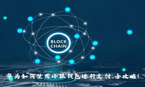 華為如何使用小狐錢包進(jìn)行支付，全攻略！