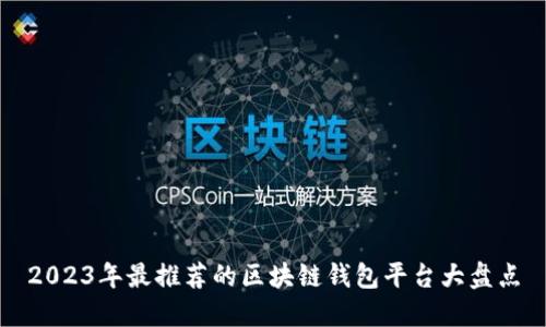 2023年最推薦的區(qū)塊鏈錢包平臺大盤點