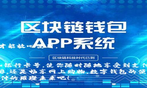   數(shù)字錢包添加卡號(hào)的簡(jiǎn)單步驟 / 
 guanjianci 數(shù)字錢包, 添加卡號(hào), 手機(jī)支付 /guanjianci 

引言：數(shù)字錢包的便利性
隨著移動(dòng)支付的普及，數(shù)字錢包已經(jīng)成為我們?nèi)粘Ｉ钪胁豢苫蛉钡囊徊糠?。想象一下，站在繁忙的街頭，不用掏出錢包，只需輕輕一按，便能完成支付，這簡(jiǎn)直是多么令人振奮的體驗(yàn)啊！
無論是購(gòu)買咖啡、購(gòu)物，還是進(jìn)行網(wǎng)上交易，數(shù)字錢包都能為我們提供無與倫比的便利。而為了享受這些便利，合理添加銀行卡號(hào)便成了重要的一步。本文將詳細(xì)介紹如何在不同的數(shù)字錢包中添加卡號(hào)，讓你一步一步輕松上手。

一、了解不同類型的數(shù)字錢包
在開始添加卡號(hào)之前，我們需要了解市場(chǎng)上常見的幾款數(shù)字錢包。它們包括：Apple Pay、Google Pay、支付寶、微信支付等等。這些數(shù)字錢包各有特色，但大致的操作流程是相似的。

二、準(zhǔn)備工作：確保安全
在開始添加銀行卡號(hào)之前，確保你的設(shè)備安全是至關(guān)重要的。請(qǐng)確認(rèn)你的手機(jī)或電腦已安裝了最新的安全補(bǔ)丁，并且啟用了強(qiáng)密碼或生物識(shí)別。這是為了保護(hù)你的財(cái)務(wù)安全，因?yàn)檫@將涉及到敏感的銀行卡信息。
親愛的用戶，在這個(gè)數(shù)字化的時(shí)代，安全意識(shí)顯得尤為重要！多一份警惕，少一分擔(dān)憂。

三、對(duì)比不同錢包的添加卡號(hào)步驟

h41. Apple Pay/h4
對(duì)于使用蘋果設(shè)備的用戶，Apple Pay的使用更加方便。添加銀行卡的步驟如下：
ol
    li打開“錢包”應(yīng)用。/li
    li點(diǎn)擊右上角的“ ”號(hào)。/li
    li選擇“信用卡”或“借記卡”。/li
    li根據(jù)提示掃描卡片或者手動(dòng)輸入卡號(hào)。/li
    li驗(yàn)證你的身份，輸入驗(yàn)證碼，完成綁定。/li
/ol
操作非常簡(jiǎn)潔，用戶友好的設(shè)計(jì)讓每一步都顯得輕松容易。 

h42. Google Pay/h4
如果你是Android用戶，Google Pay也是一個(gè)非常流行的選擇。它的添加步驟如下：
ol
    li打開Google Pay應(yīng)用。/li
    li點(diǎn)擊底部的“支付”標(biāo)簽。/li
    li選擇“添加信用卡或借記卡”。/li
    li掃描卡片或手動(dòng)輸入信息。/li
    li按照應(yīng)用的指引進(jìn)行驗(yàn)證，完成添加。/li
/ol
流程簡(jiǎn)單明了，用戶可以很快地完成設(shè)置，準(zhǔn)備開始體驗(yàn)數(shù)字支付的樂趣！

h43. 支付寶/h4
在中國(guó)，支付寶的普及程度令人印象深刻。用戶只需：
ol
    li打開支付寶應(yīng)用，登錄賬戶。/li
    li進(jìn)入“微信零錢”或“銀行卡”選項(xiàng)。/li
    li選擇“添加銀行卡”。/li
    li輸入銀行卡信息，進(jìn)行人臉識(shí)別或輸入密碼驗(yàn)證。/li
/ol
支付寶致力于為用戶提供最安全的支付環(huán)境，驗(yàn)證環(huán)節(jié)不會(huì)讓你感到困惑！

h44. 微信支付/h4
類似于支付寶，微信支付在國(guó)內(nèi)同樣扮演著重要角色，添加步驟如下：
ol
    li打開微信，進(jìn)入“我”的頁面。/li
    li點(diǎn)擊“錢包”，選擇“銀行卡”。/li
    li點(diǎn)擊“添加銀行卡”，輸入卡號(hào)信息。/li
    li進(jìn)行相關(guān)的身份驗(yàn)證。/li
/ol
方便快捷的操作，使得微信支付成為了很多用戶的首選。

四、注意事項(xiàng)與安全提示
添加卡號(hào)的過程中，我們需要特別注意以下幾點(diǎn)：
ul
    li確保你輸入的信息準(zhǔn)確無誤，任何細(xì)微的錯(cuò)誤都有可能導(dǎo)致無法使用。/li
    li盡量在安全的網(wǎng)絡(luò)環(huán)境下進(jìn)行添加操作，避免在公共Wi-Fi下輸入銀行卡信息。/li
    li定期檢查你的賬戶活動(dòng)，看是否有任何未經(jīng)授權(quán)的交易。/li
    li在不再使用某個(gè)數(shù)字錢包時(shí)，務(wù)必解綁已添加的銀行卡。/li
/ul
記住，保障財(cái)務(wù)安全是每一個(gè)用戶的責(zé)任。當(dāng)我們?cè)谙硎軘?shù)字錢包帶來的便利時(shí)，也不要忽視潛在的風(fēng)險(xiǎn)。多加注意，才能放心使用。

五、總結(jié)
隨著科技的迅猛發(fā)展，數(shù)字錢包的功能不斷更新，支付的方式也愈加多樣化。無論你選擇哪個(gè)數(shù)字錢包，能夠輕松添加銀行卡號(hào)，使你隨時(shí)隨地享受到支付的便利，真的太棒了！在這篇文章中，我們探討了幾款流行的數(shù)字錢包添加銀行卡的步驟，以及一些實(shí)用的安全建議。
希望這些信息能夠幫助你順利將銀行卡號(hào)添加至數(shù)字錢包，開啟一場(chǎng)暢快無憂的消費(fèi)體驗(yàn)！無論是點(diǎn)一杯香濃的咖啡，還是暢享網(wǎng)上購(gòu)物，數(shù)字錢包的便利性將為你的生活增添更多的色彩！
如果你對(duì)數(shù)字錢包還有更多的問題，或者想了解更深層次的使用技巧，歡迎隨時(shí)向我們咨詢！讓我們一起探索數(shù)字支付的璀璨未來吧！