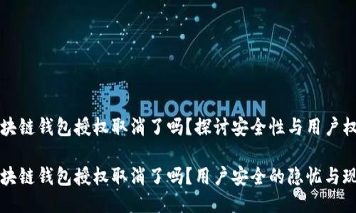 區(qū)塊鏈錢包授權取消了嗎？探討安全性與用戶權益

區(qū)塊鏈錢包授權取消了嗎？用戶安全的隱憂與現(xiàn)狀