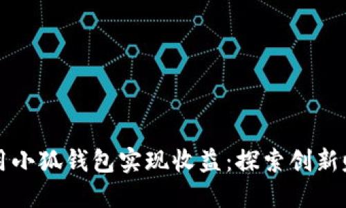 如何利用小狐錢(qián)包實(shí)現(xiàn)收益：探索創(chuàng)新賺錢(qián)模式