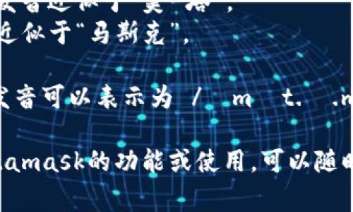 Metamask的發(fā)音通?？梢苑纸鉃閮蓚€(gè)部分：“meta”和“mask”。在英語(yǔ)中，它的發(fā)音是：

- **Meta**: /?m?t.?/，發(fā)音近似于“美-塔”。
- **Mask**: /m?sk/，發(fā)音近似于“馬斯克”。

所以，合起來(lái)“Metamask”的發(fā)音可以表示為 /?m?t.?.m?sk/，讀作“美-塔-馬斯克”。

如果有需要了解更多關(guān)于Metamask的功能或使用，可以隨時(shí)詢問(wèn)！