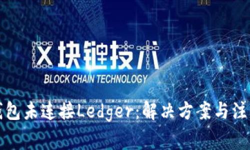 小狐錢包未連接Ledger：解決方案與注意事項(xiàng)