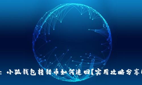 : 小狐錢包轉(zhuǎn)錯幣如何追回？實用攻略分享！