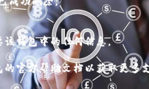 請注意：在刪除錢包之前，請確保您已備份好必要的數(shù)據(jù)和信息，以免造成不必要的損失。

若您希望刪除小狐錢包，您可以按照以下步驟進行操作：

### 1. 打開小狐錢包應用
首先，確保您已經(jīng)安裝并打開小狐錢包應用。請確保您已登錄賬戶，才能進行后續(xù)操作。

### 2. 進入賬戶設置
在應用主界面的右下角，您通?？梢哉业健皞€人中心”或“設置”選項。點擊進入賬戶設置。

### 3. 找到錢包管理
在設置菜單中，尋找“錢包管理”或“我的錢包”的選項。點擊進入。

### 4. 選擇刪除錢包
在錢包管理界面中，您會看到添加、刪除錢包的選項。找到“刪除錢包”或“解除綁定”的按鈕。若有多個錢包，請確保選擇正確的那個。

### 5. 確認刪除操作
根據(jù)應用提示，您可能需要進行身份驗證（如輸入密碼、驗證碼等），以確保安全。一旦確認，您的錢包將被刪除。

### 6. 完成刪除
刪除成功后，您會收到相應的提示信息，表示錢包已成功刪除。

### 溫馨提示
刪除錢包是不可逆的操作，請務必確認您不再需要該錢包中的任何信息。

如有疑問或技術問題，請聯(lián)系客服或查閱小狐錢包的官方幫助文檔以獲取更多支持。