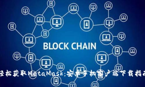 輕松獲取MetaMask：安卓手機客戶端下載指南