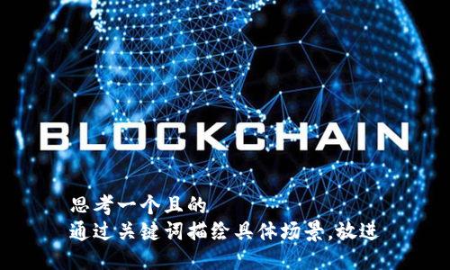 思考一個且的  
通過關(guān)鍵詞描繪具體場景，放進