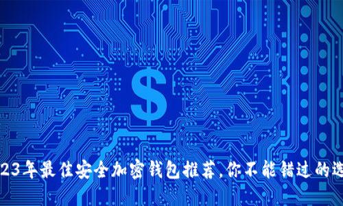 2023年最佳安全加密錢包推薦，你不能錯過的選擇
