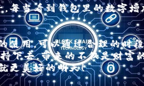 小狐錢包挖礦需要一直開著嗎？全面解析礦機工作原理
小狐錢包, 挖礦, 礦機工作原理/guanjianci

引言：小狐錢包的魅力
在數字貨幣日益升溫的時代，小狐錢包以其用戶友好的界面和安全性，吸引了大量用戶。許多人開始探索如何通過小狐錢包挖礦來獲取收益，然而關于挖礦的許多問題也隨之而來，其中一個最常見的問題就是：“小狐錢包挖礦需要一直開著嗎？”這個問題不僅關乎用戶的便利，也涉及到挖礦的有效性和收益最大化。

挖礦的基本原理
要理解小狐錢包挖礦是否需要一直開著，我們首先需要了解挖礦的基本原理。當礦機接收到區(qū)塊鏈網絡的交易信息后，會進行復雜的計算以找到區(qū)塊的哈希值。當成功挖到一個新區(qū)塊后，礦工會獲得一定數量的加密貨幣作為獎勵。
因此，挖礦過程中的計算和驗證是持續(xù)進行的。為了維持這個過程，礦機必須不斷運作，才能及時處理新的交易信息，并最終獲得獎勵。

小狐錢包挖礦的特點
小狐錢包挖礦與傳統礦機的操作有所不同。小狐錢包主要依賴于用戶的設備來進行挖礦，它的優(yōu)勢在于用戶不必投資大量的硬件設備，只需要一個智能手機或電腦即可開始挖礦。然而，這也意味著用戶需要在線保持設備運轉，以避免錯過潛在的挖礦收益。

需要一直開著嗎？揭秘挖礦的運行方式
現在回到問題的核心：小狐錢包挖礦需要一直開著嗎？答案是肯定的！
在挖礦過程中，設備的在線時間對收益有著直接的影響。如果設備關閉或處于休眠狀態(tài)，系統將無法進行挖礦計算，自然就會錯失獲得獎勵的機會！每一秒的計算都可能決定你的收益，多么令人振奮的想象??！

挖礦狀態(tài)與收益的關系
根據相關研究，挖礦的收益不僅與礦機的質量有關，還與其在線狀態(tài)息息相關。通俗來說，在線時間越長，你獲得的獎勵就越多。隨著挖礦難度的提高，礦工越發(fā)需要有效的在線時間來保持穩(wěn)定的挖礦效率。
當然，用戶也可以通過一些策略來挖礦收益。例如，選擇在網絡繁忙時段進行挖礦，盡可能提高交易的成功率。這不僅讓人感受到參與挖礦的樂趣，也讓收益變得更加可觀！

挖礦的是否值得：權衡利弊
雖然小狐錢包挖礦的設備需要持續(xù)運行，但我們也要考慮到設備的功耗狀況。不斷運行將導致電力成本增加，甚至縮短設備的使用壽命。因此，用戶在進行小狐錢包挖礦時需要權衡收益與投入之間的關系。
如果你的設備每天都能獲得可觀收益，持續(xù)運行自然是值得的。但如果收益微薄，或許你可以考慮一些節(jié)能的挖礦方案，或者限制設備的運行時間，以減少不必要的開銷。

情感與挖礦的聯系
挖礦不僅是經濟收益的追求，更是一種參與數字貨幣生態(tài)的體驗。在這個過程中，用戶能夠體會到成就感，感受到自己在這個新興領域的一份子。每當看到錢包里的數字增加，心中的成就感何其強烈！同時，這也是與全球礦工分享的共同使命，構建去中心化的未來。

結論：持續(xù)挖礦的智慧選擇
總結來看，小狐錢包挖礦確實需要設備持續(xù)在線，才能充分發(fā)揮其潛力，實現更高的收益。在追尋收益的同時，用戶也要考慮設備的健康與電力的使用，可以通過合理的時段和方式進行。
小狐錢包為用戶提供了一個參與數字貨幣挖礦的良好平臺，而想要在這個平臺上獲得最大的利益，持續(xù)的在線挖礦是必不可少的。只要你能堅持下去，帶來的不僅是財富的增長，更是對數字貨幣未來的無限可能的期待！
希望每一位礦工都能找到適合自己的挖礦之路，享受其中的快樂與挑戰(zhàn)！讓我們一起期待，在不久的將來，看到自己的努力化為豐厚的回報，成就更美好的明天！