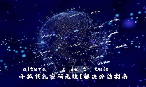  altera??o de título   
小狐錢包密碼無(wú)效？解決辦法指南