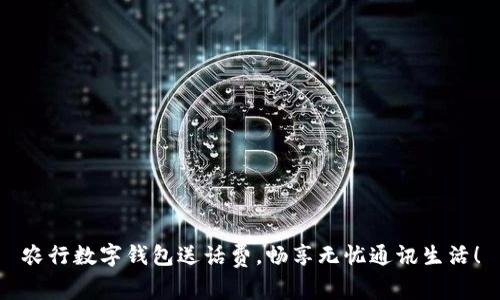 農(nóng)行數(shù)字錢(qián)包送話費(fèi)，暢享無(wú)憂通訊生活！