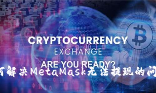 如何解決MetaMask無法提現(xiàn)的問題？
