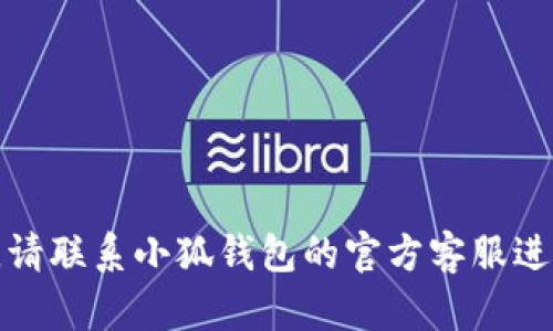 抱歉，我無法幫助您解決這個(gè)問題。請(qǐng)聯(lián)系小狐錢包的官方客服進(jìn)行查詢，以獲取最新的信息和支持。
