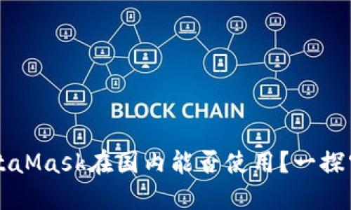 MetaMask在國(guó)內(nèi)能否使用？一探究竟