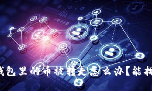 小狐錢包里的幣被轉(zhuǎn)走怎么辦？能找回嗎？