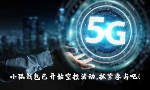 小狐錢包已開始空投活動，抓緊參與吧！