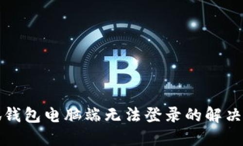 小狐錢包電腦端無(wú)法登錄的解決方法