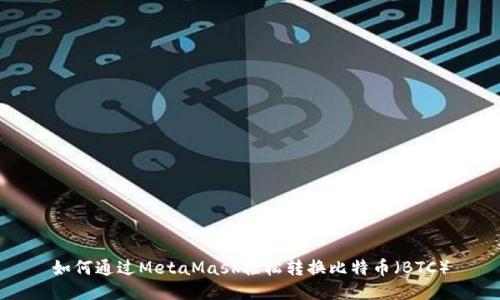 如何通過MetaMask輕松轉(zhuǎn)換比特幣（BTC）