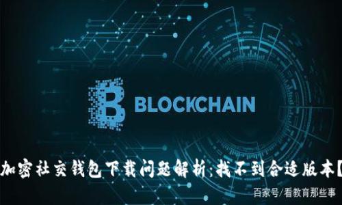 加密社交錢包下載問題解析：找不到合適版本？
