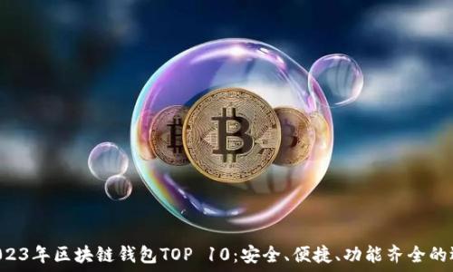   
  2023年區(qū)塊鏈錢包TOP 10：安全、便捷、功能齊全的選擇！