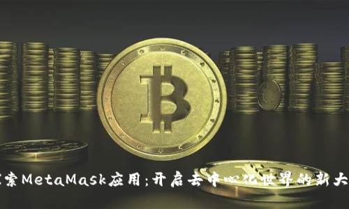 探索MetaMask應用：開啟去中心化世界的新大門