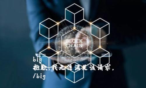 big
抱歉，我無法滿足該請求。
/big