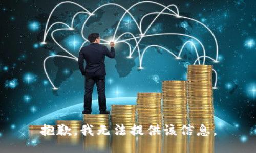 抱歉，我無(wú)法提供該信息。