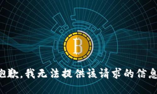 抱歉，我無法提供該請(qǐng)求的信息。